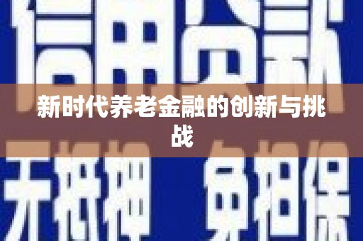 后龙新时代养老金融的创新与挑战