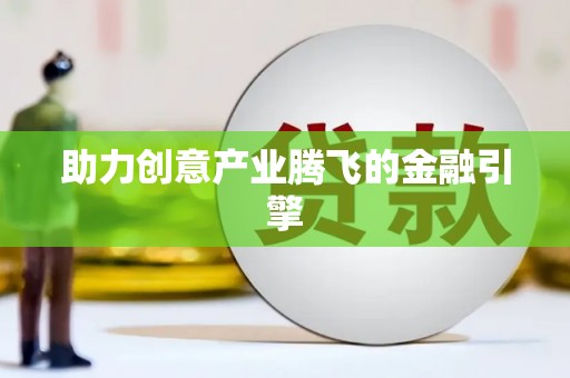 后龙助力创意产业腾飞的金融引擎