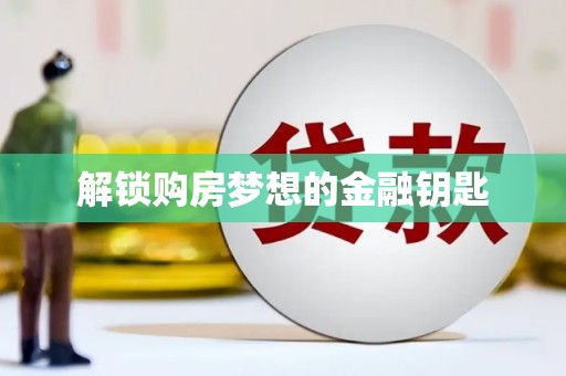 后龙解锁购房梦想的金融钥匙