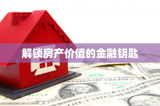 后龙解锁房产价值的金融钥匙
