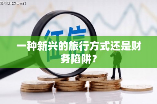 后龙一种新兴的旅行方式还是财务陷阱？
