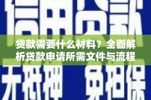后龙贷款需要什么材料？全面解析贷款申请所需文件与流程