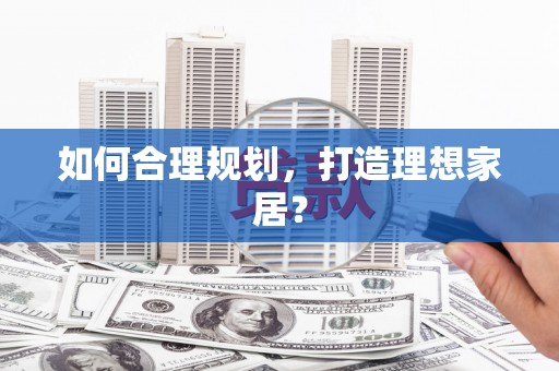 后龙如何合理规划，打造理想家居？