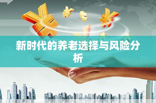 后龙新时代的养老选择与风险分析