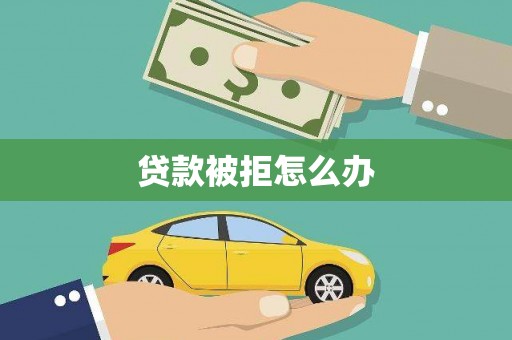 后龙贷款被拒怎么办