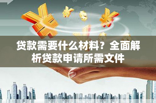 后龙贷款需要什么材料？全面解析贷款申请所需文件