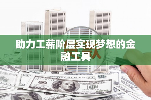 后龙助力工薪阶层实现梦想的金融工具